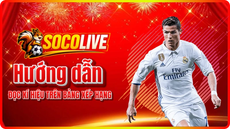 Hướng dẫn chi tiết cách đọc ký hiệu trên Bảng xếp hạng Socolive