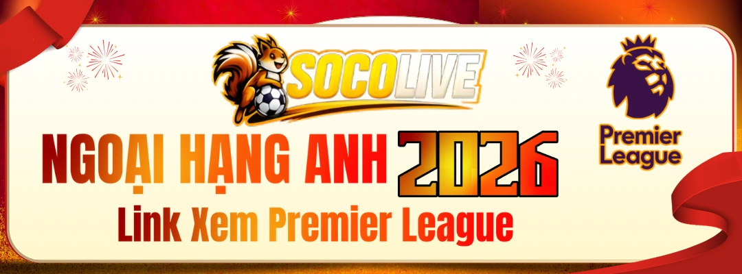 Trực Tiếp Ngoại Hạng Anh - Link Xem Premier League Full HD Tại Socolive